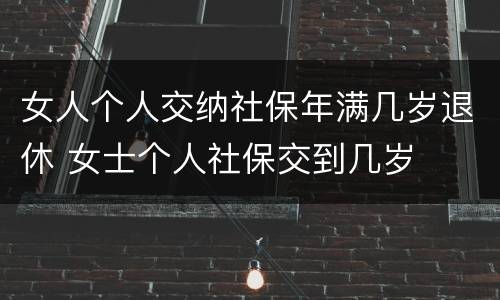 女人个人交纳社保年满几岁退休 女士个人社保交到几岁