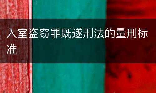 入室盗窃罪既遂刑法的量刑标准