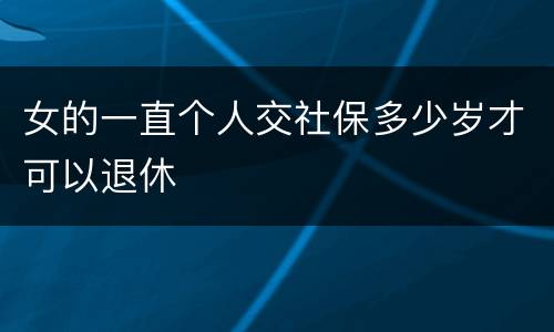 女的一直个人交社保多少岁才可以退休