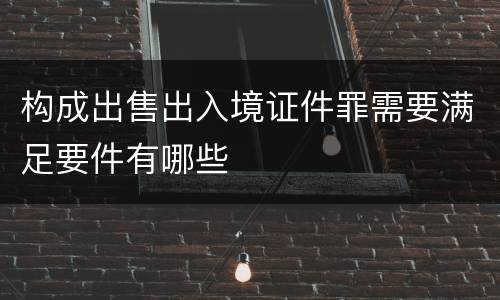 构成出售出入境证件罪需要满足要件有哪些