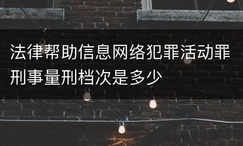 法律帮助信息网络犯罪活动罪刑事量刑档次是多少