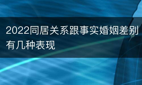 2022同居关系跟事实婚姻差别有几种表现