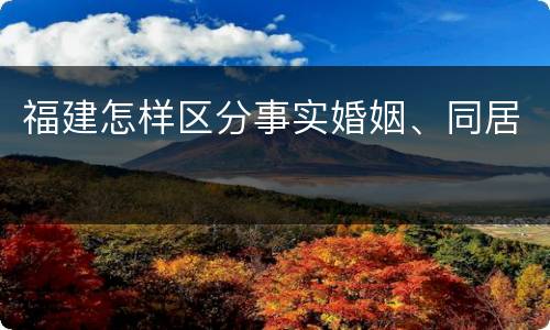 福建怎样区分事实婚姻、同居