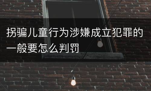 拐骗儿童行为涉嫌成立犯罪的一般要怎么判罚