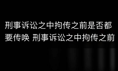 刑事诉讼之中拘传之前是否都要传唤 刑事诉讼之中拘传之前是否都要传唤人