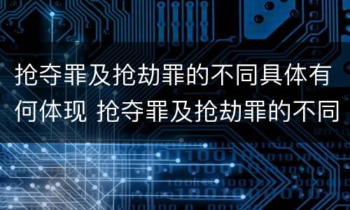 抢夺罪及抢劫罪的不同具体有何体现 抢夺罪及抢劫罪的不同具体有何体现呢