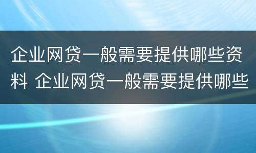 企业网贷一般需要提供哪些资料 企业网贷一般需要提供哪些资料和材料