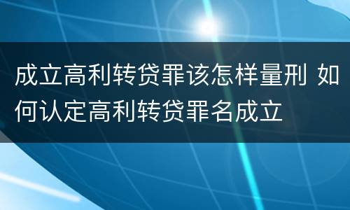 成立高利转贷罪该怎样量刑 如何认定高利转贷罪名成立