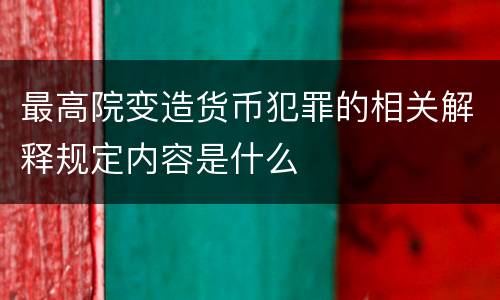 最高院变造货币犯罪的相关解释规定内容是什么