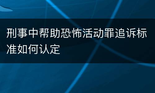 刑事中帮助恐怖活动罪追诉标准如何认定