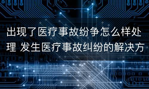 出现了医疗事故纷争怎么样处理 发生医疗事故纠纷的解决方法