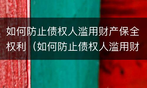 如何防止债权人滥用财产保全权利（如何防止债权人滥用财产保全权利呢）