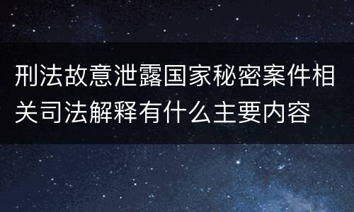 刑法故意泄露国家秘密案件相关司法解释有什么主要内容