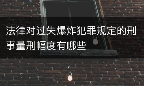 法律对过失爆炸犯罪规定的刑事量刑幅度有哪些