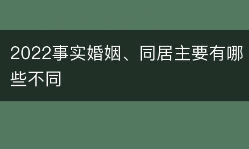 2022事实婚姻、同居主要有哪些不同