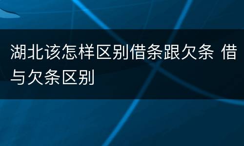 湖北该怎样区别借条跟欠条 借与欠条区别