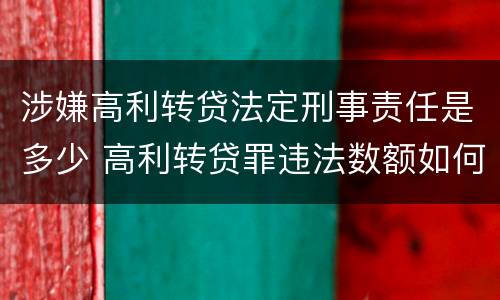 涉嫌高利转贷法定刑事责任是多少 高利转贷罪违法数额如何认定得