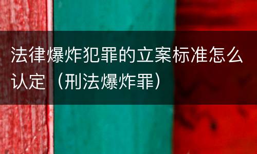 法律爆炸犯罪的立案标准怎么认定（刑法爆炸罪）