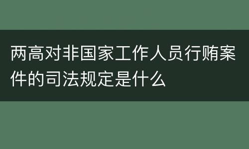 两高对非国家工作人员行贿案件的司法规定是什么