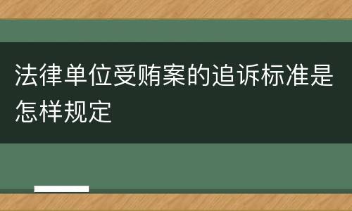 法律单位受贿案的追诉标准是怎样规定