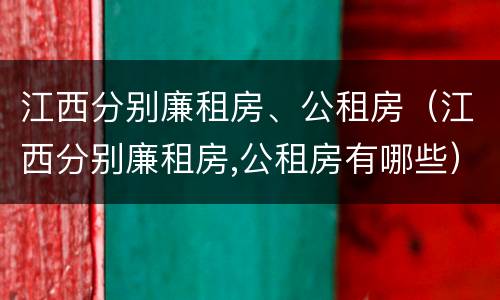 江西分别廉租房、公租房（江西分别廉租房,公租房有哪些）