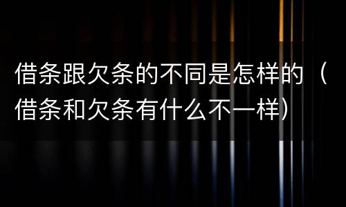 借条跟欠条的不同是怎样的（借条和欠条有什么不一样）