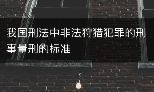 我国刑法中非法狩猎犯罪的刑事量刑的标准