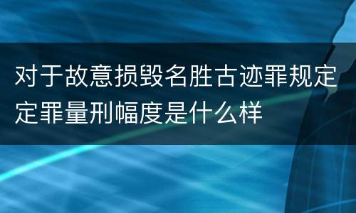 对于故意损毁名胜古迹罪规定定罪量刑幅度是什么样