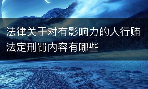 法律关于对有影响力的人行贿法定刑罚内容有哪些