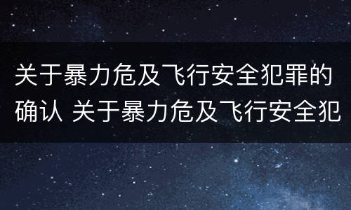 关于暴力危及飞行安全犯罪的确认 关于暴力危及飞行安全犯罪的确认标准