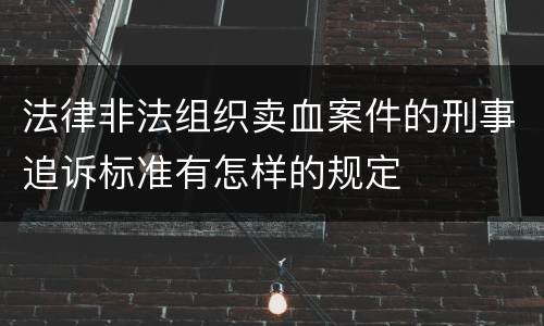 法律非法组织卖血案件的刑事追诉标准有怎样的规定