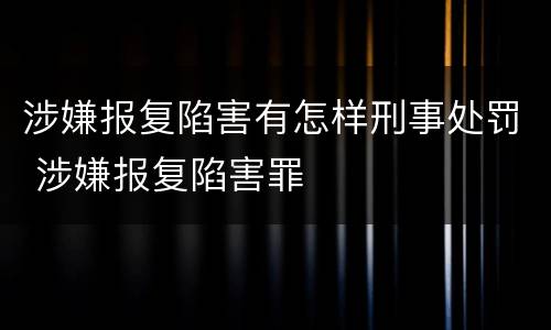 涉嫌报复陷害有怎样刑事处罚 涉嫌报复陷害罪