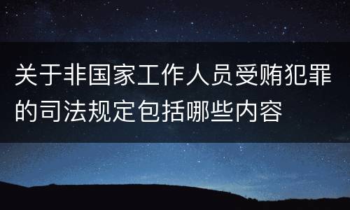 关于非国家工作人员受贿犯罪的司法规定包括哪些内容