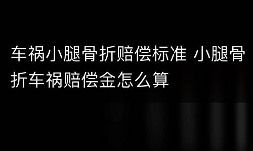 车祸小腿骨折赔偿标准 小腿骨折车祸赔偿金怎么算