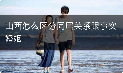 山西怎么区分同居关系跟事实婚姻