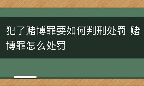 犯了赌博罪要如何判刑处罚 赌博罪怎么处罚