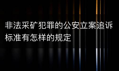 非法采矿犯罪的公安立案追诉标准有怎样的规定