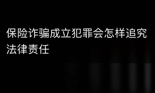 保险诈骗成立犯罪会怎样追究法律责任