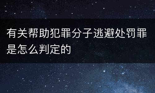 有关帮助犯罪分子逃避处罚罪是怎么判定的