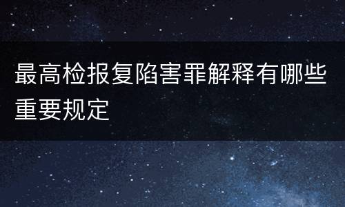 最高检报复陷害罪解释有哪些重要规定