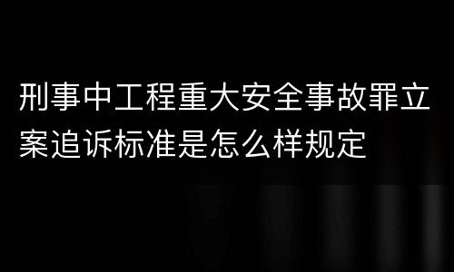 刑事中工程重大安全事故罪立案追诉标准是怎么样规定