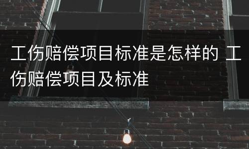 工伤赔偿项目标准是怎样的 工伤赔偿项目及标准