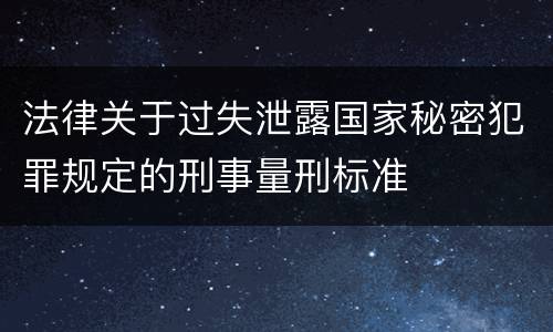 法律关于过失泄露国家秘密犯罪规定的刑事量刑标准