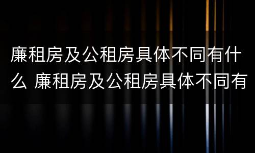 廉租房及公租房具体不同有什么 廉租房及公租房具体不同有什么影响