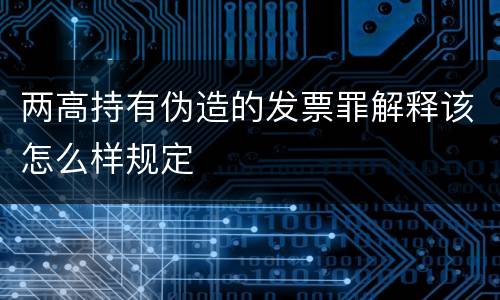 两高持有伪造的发票罪解释该怎么样规定