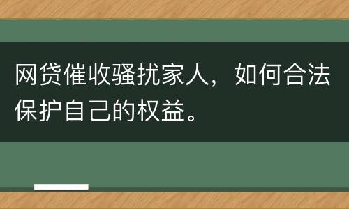 网贷催收骚扰家人，如何合法保护自己的权益。