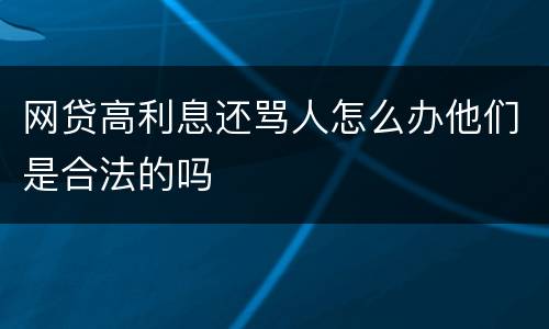 网贷高利息还骂人怎么办他们是合法的吗