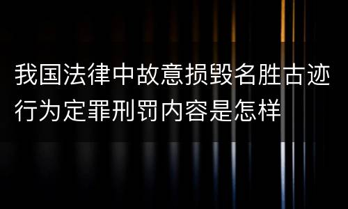 我国法律中故意损毁名胜古迹行为定罪刑罚内容是怎样