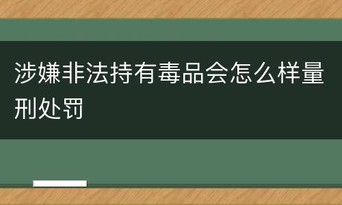 涉嫌非法持有毒品会怎么样量刑处罚