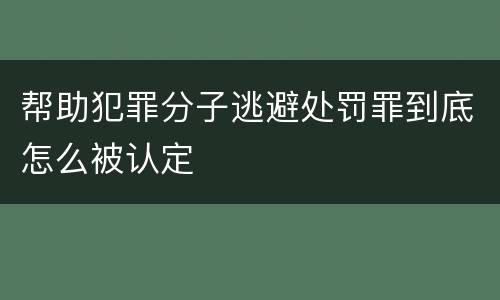 帮助犯罪分子逃避处罚罪到底怎么被认定